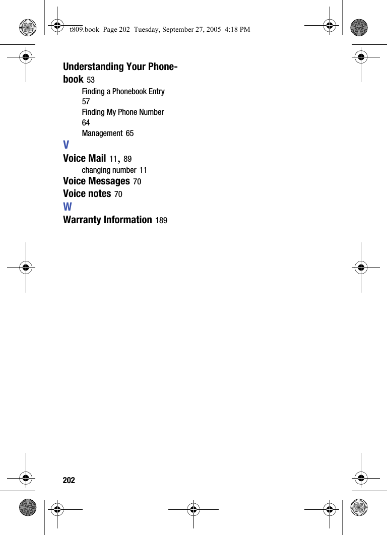 202Understanding Your Phone-book 53Finding a Phonebook Entry 57Finding My Phone Number 64Management 65VVoice Mail 11, 89changing number 11Voice Messages 70Voice notes 70WWarranty Information 189t809.book Page 202 Tuesday, September 27, 2005 4:18 PM