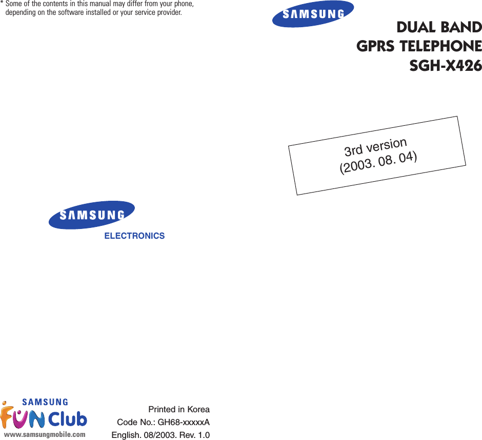 DUAL BANDGPRS TELEPHONESGH-X426ELECTRONICS* Some of the contents in this manual may differ from your phone,depending on the software installed or your service provider.Printed in KoreaCode No.: GH68-xxxxxAEnglish. 08/2003. Rev. 1.0www.samsungmobile.com3rd version(2003. 08. 04)