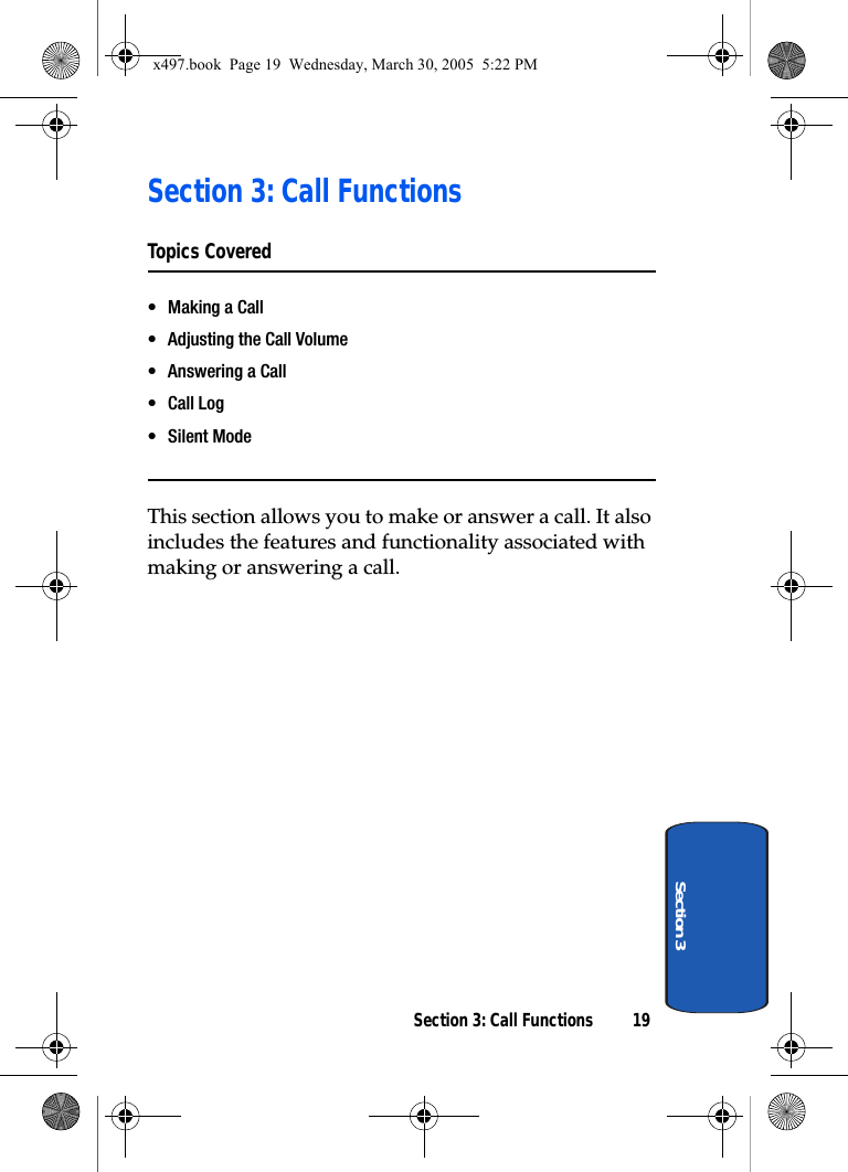 Section 3: Call Functions 19Section 3Section 3: Call FunctionsTopics Covered• Making a Call• Adjusting the Call Volume• Answering a Call•Call Log• Silent ModeThis section allows you to make or answer a call. It also includes the features and functionality associated with making or answering a call.x497.book  Page 19  Wednesday, March 30, 2005  5:22 PM