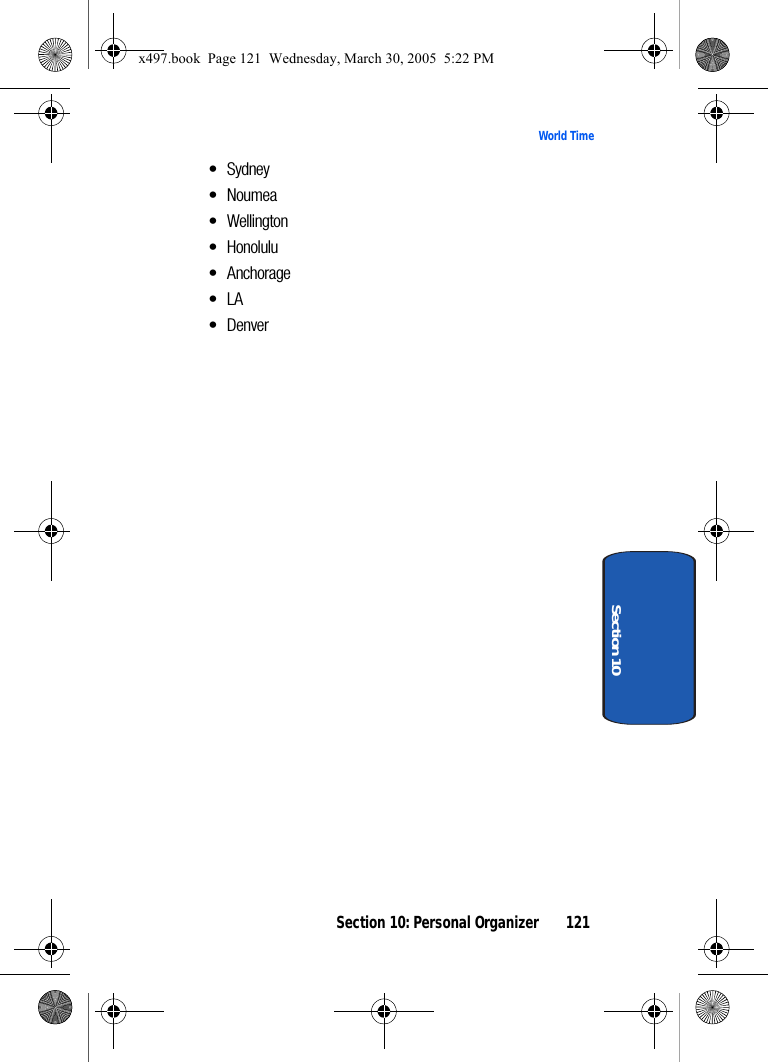 Section 10: Personal Organizer 121World TimeSection 10• Sydney•Noumea•Wellington•Honolulu• Anchorage•LA•Denverx497.book  Page 121  Wednesday, March 30, 2005  5:22 PM