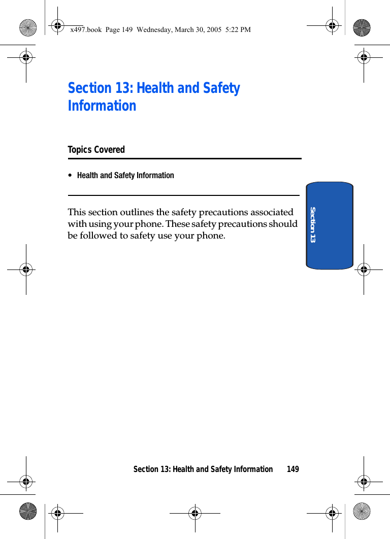 Section 13: Health and Safety Information 149Section 13Section 13: Health and Safety InformationTopics Covered• Health and Safety InformationThis section outlines the safety precautions associated with using your phone. These safety precautions should be followed to safety use your phone.x497.book  Page 149  Wednesday, March 30, 2005  5:22 PM