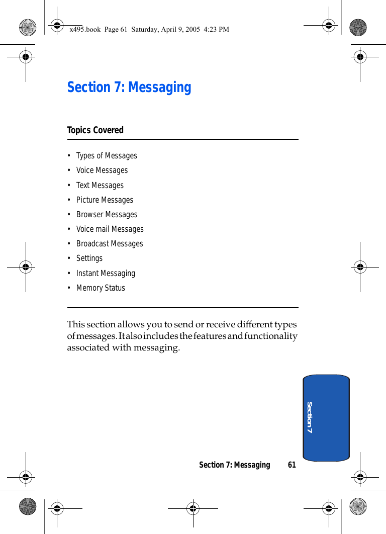 Section 7: Messaging 61Section 7Section 7: MessagingTopics Covered• Types of Messages• Voice Messages• Text Messages• Picture Messages• Browser Messages• Voice mail Messages• Broadcast Messages• Settings• Instant Messaging• Memory StatusThis section allows you to send or receive different types of messages. It also includes the features and functionality associated with messaging.x495.book  Page 61  Saturday, April 9, 2005  4:23 PM