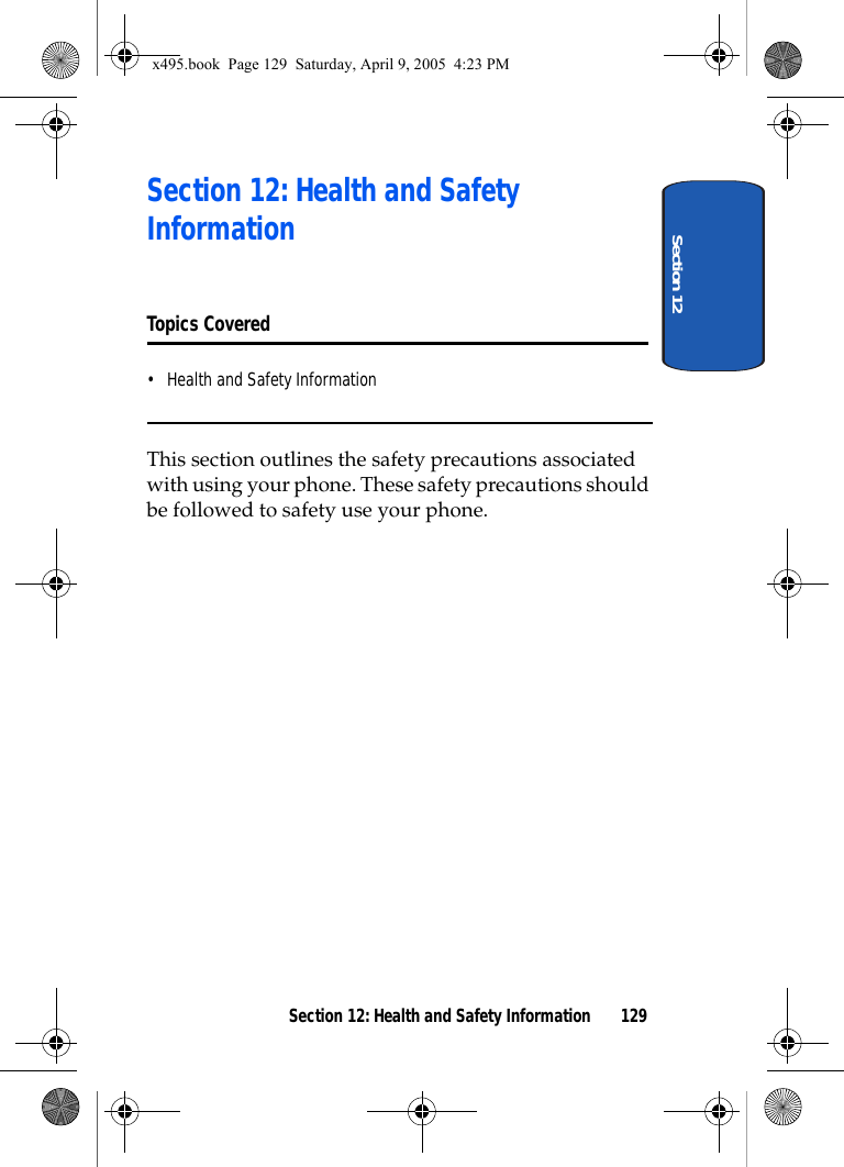 Section 12Section 12: Health and Safety Information 129Section 12: Health and Safety InformationTopics Covered• Health and Safety InformationThis section outlines the safety precautions associated with using your phone. These safety precautions should be followed to safety use your phone.x495.book  Page 129  Saturday, April 9, 2005  4:23 PM