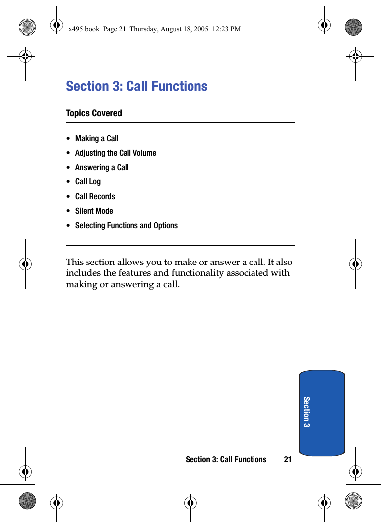 Section 3: Call Functions 21Section 3Section 3: Call FunctionsTopics Covered• Making a Call• Adjusting the Call Volume• Answering a Call•Call Log•Call Records• Silent Mode• Selecting Functions and OptionsThis section allows you to make or answer a call. It also includes the features and functionality associated with making or answering a call.x495.book  Page 21  Thursday, August 18, 2005  12:23 PM