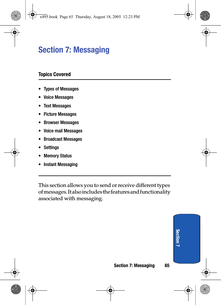 Section 7: Messaging 65Section 7Section 7: MessagingTopics Covered• Types of Messages• Voice Messages• Text Messages• Picture Messages• Browser Messages• Voice mail Messages• Broadcast Messages• Settings• Memory Status• Instant MessagingThis section allows you to send or receive different types of messages. It also includes the features and functionality associated with messaging.x495.book  Page 65  Thursday, August 18, 2005  12:23 PM