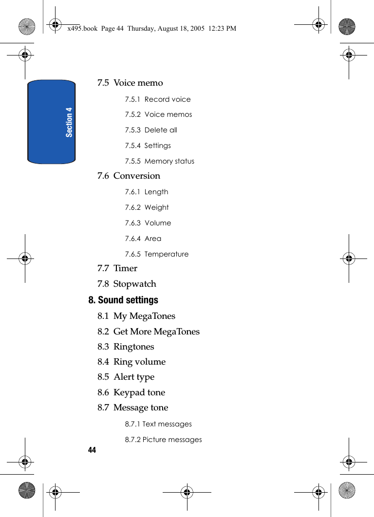 Section 4447.5  Voice memo7.5.1  Record voice7.5.2  Voice memos7.5.3  Delete all7.5.4  Settings7.5.5  Memory status7.6  Conversion7.6.1  Length7.6.2  Weight7.6.3  Volume7.6.4  Area7.6.5  Temperature7.7  Timer7.8  Stopwatch8. Sound settings8.1  My MegaTones8.2  Get More MegaTones8.3  Ringtones8.4  Ring volume8.5  Alert type8.6  Keypad tone8.7  Message tone8.7.1 Text messages8.7.2 Picture messagesx495.book  Page 44  Thursday, August 18, 2005  12:23 PM
