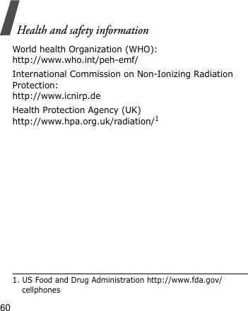 Health and safety information60World health Organization (WHO):http://www.who.int/peh-emf/International Commission on Non-Ionizing Radiation Protection:http://www.icnirp.deHealth Protection Agency (UK) http://www.hpa.org.uk/radiation/11. US Food and Drug Administration http://www.fda.gov/cellphones