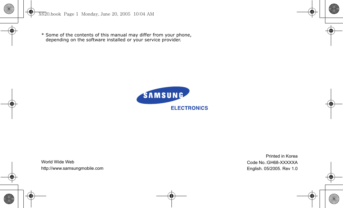 * Some of the contents of this manual may differ from your phone, depending on the software installed or your service provider.World Wide Webhttp://www.samsungmobile.comPrinted in KoreaCode No.:GH68-XXXXXAEnglish. 05/2005. Rev 1.0X620.book  Page 1  Monday, June 20, 2005  10:04 AM