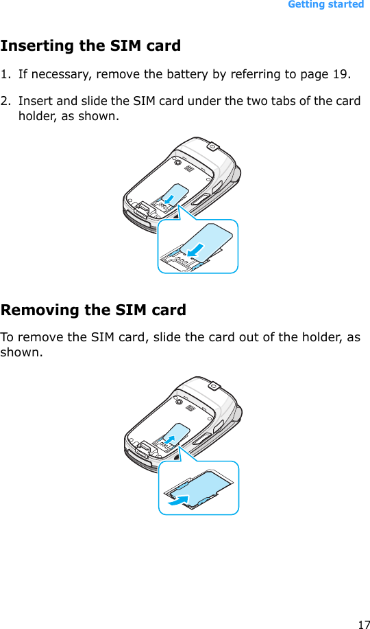 Getting started17Inserting the SIM card1. If necessary, remove the battery by referring to page 19.2. Insert and slide the SIM card under the two tabs of the card holder, as shown.Removing the SIM cardTo remove the SIM card, slide the card out of the holder, as shown.
