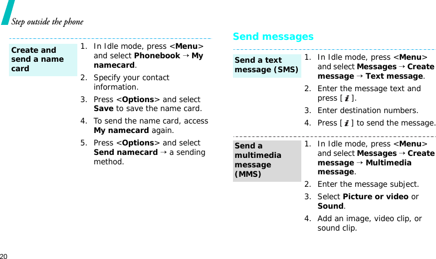 20Step outside the phoneSend messages1. In Idle mode, press &lt;Menu&gt; and select Phonebook → My namecard.2. Specify your contact information.3. Press &lt;Options&gt; and select Save to save the name card.4. To send the name card, access My namecard again.5. Press &lt;Options&gt; and select Send namecard → a sending method.Create and send a name card1. In Idle mode, press &lt;Menu&gt; and select Messages → Create message → Text message.2. Enter the message text and press [ ].3. Enter destination numbers.4. Press [ ] to send the message.1. In Idle mode, press &lt;Menu&gt; and select Messages → Create message → Multimedia message.2. Enter the message subject.3. Select Picture or video or Sound.4. Add an image, video clip, or sound clip.Send a text message (SMS)Send a multimedia message (MMS)