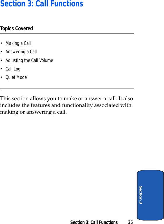 Section 3: Call Functions 35Section 3Section 3: Call FunctionsTopics Covered• Making a Call• Answering a Call• Adjusting the Call Volume•Call Log•Quiet ModeThis section allows you to make or answer a call. It also includes the features and functionality associated with making or answering a call.