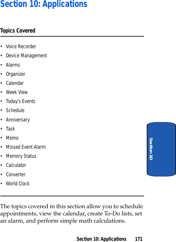 Section 10: Applications 171Section 10Section 10: ApplicationsTopics Covered• Voice Recorder• Device Management•Alarms•Organizer• Calendar• Week View• Today’s Events• Schedule• Anniversary•Task •Memo• Missed Event Alarm• Memory Status•Calculator•Converter• World ClockThe topics covered in this section allow you to schedule appointments, view the calendar, create To-Do lists, set an alarm, and perform simple math calculations.