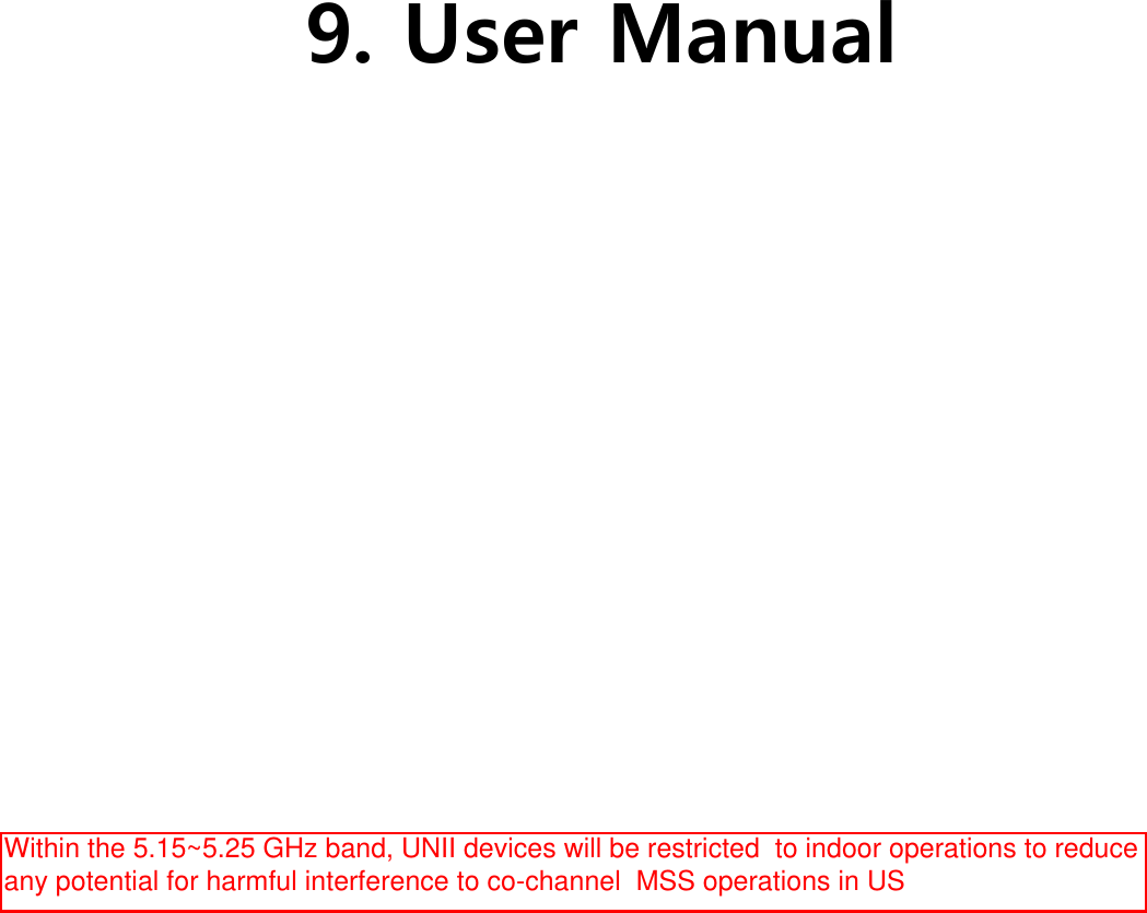               9. User Manual Within the 5.15~5.25 GHz band, UNII devices will be restricted  to indoor operations to reduce any potential for harmful interference to co-channel  MSS operations in US