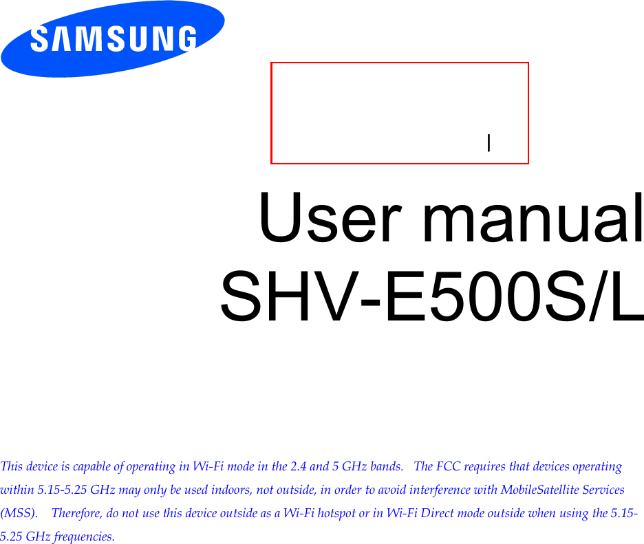 User manual SHV-E500S/L This device is capable of operating in Wi-Fi mode in the 2.4 and 5 GHz bands.   The FCC requires that devices operating within 5.15-5.25 GHz may only be used indoors, not outside, in order to avoid interference with MobileSatellite Services (MSS).    Therefore, do not use this device outside as a Wi-Fi hotspot or in Wi-Fi Direct mode outside when using the 5.15-5.25 GHz frequencies.l 