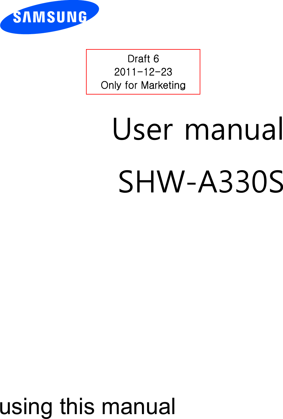         User manual SHW-A330S                  using this manual Draft 6 2011-12-23 Only for Marketing 