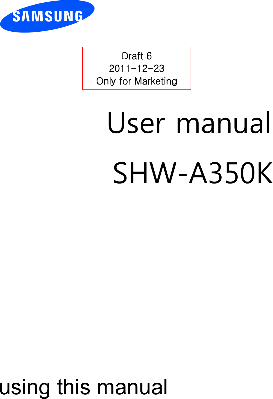         User manual SHW-A350K                  using this manual Draft 6 2011-12-23 Only for Marketing 