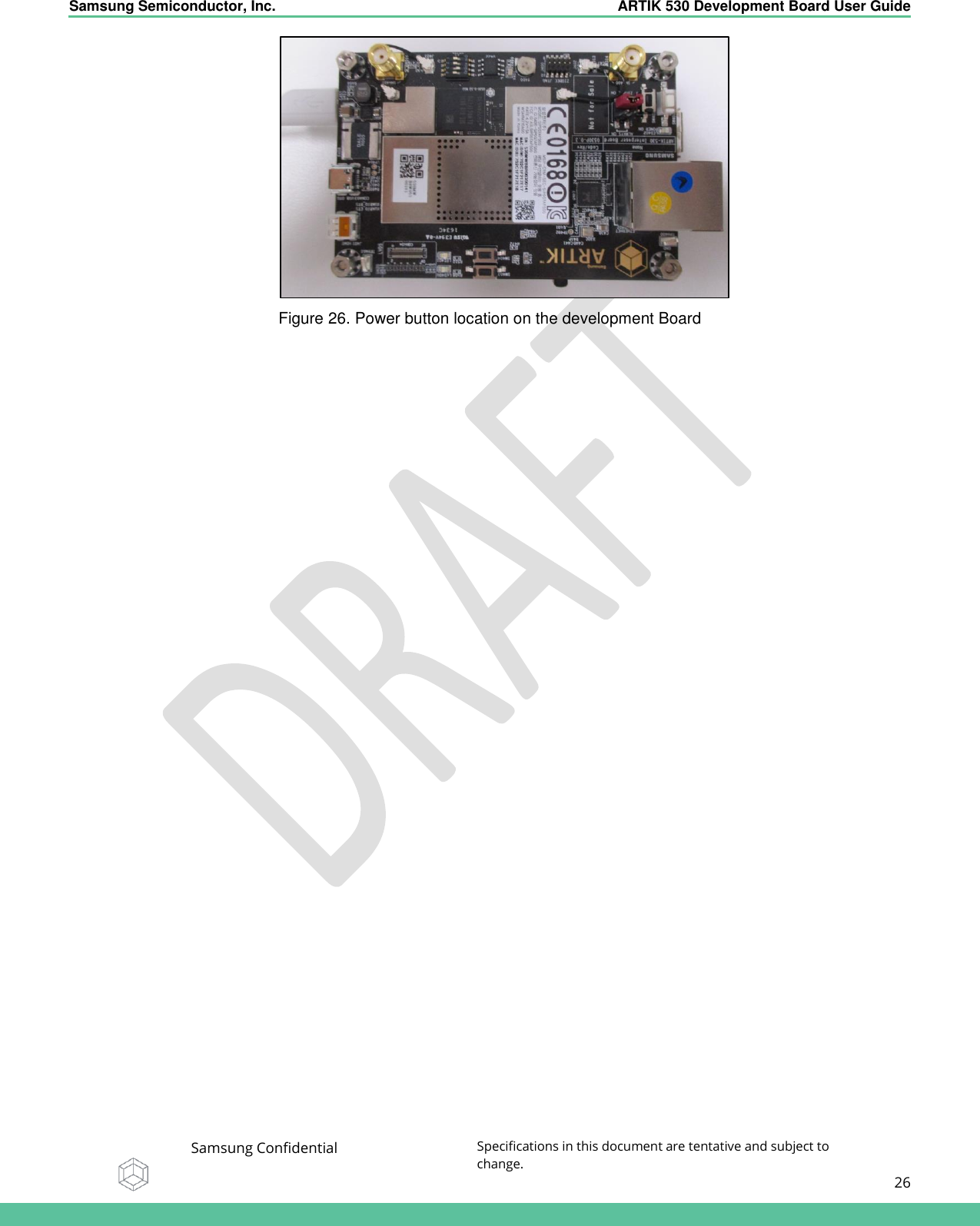    Samsung Semiconductor, Inc.  ARTIK 530 Development Board User Guide   Samsung Confidential Specifications in this document are tentative and subject to change.  26    Figure 26. Power button location on the development Board   