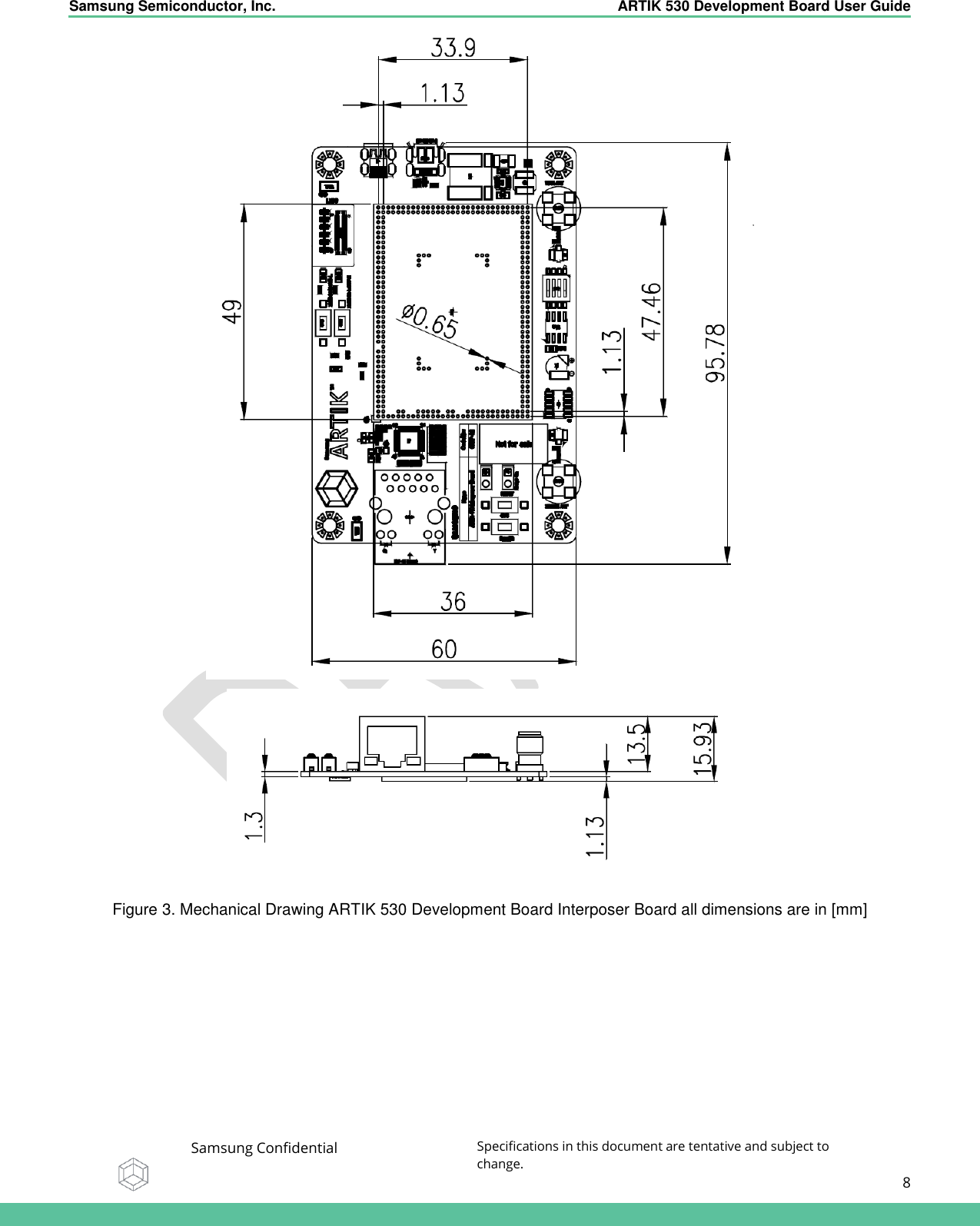    Samsung Semiconductor, Inc.  ARTIK 530 Development Board User Guide   Samsung Confidential Specifications in this document are tentative and subject to change.  8     Figure 3. Mechanical Drawing ARTIK 530 Development Board Interposer Board all dimensions are in [mm] 