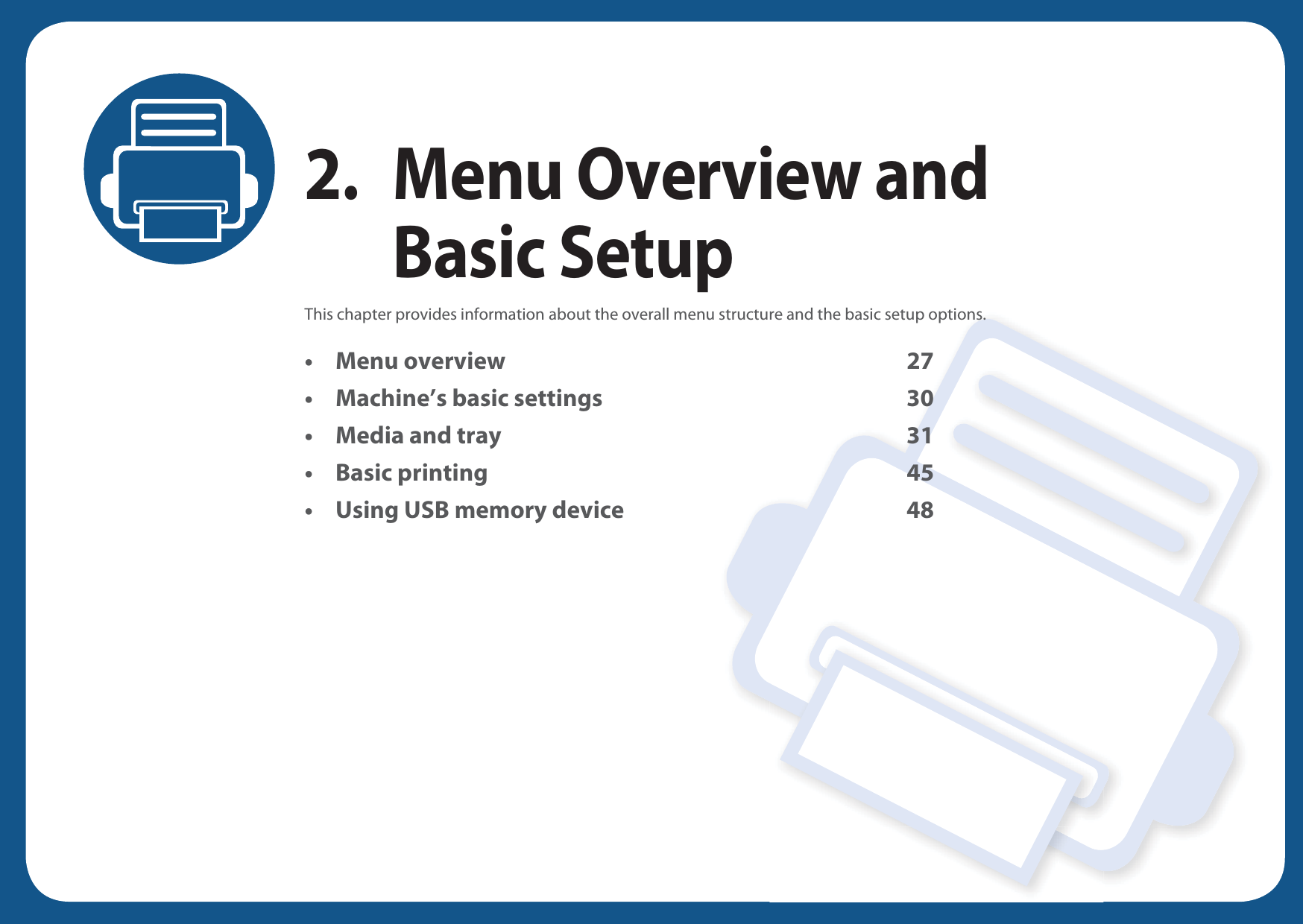 2. Menu Overview and Basic SetupThis chapter provides information about the overall menu structure and the basic setup options.• Menu overview 27• Machine’s basic settings 30• Media and tray 31• Basic printing 45• Using USB memory device 48