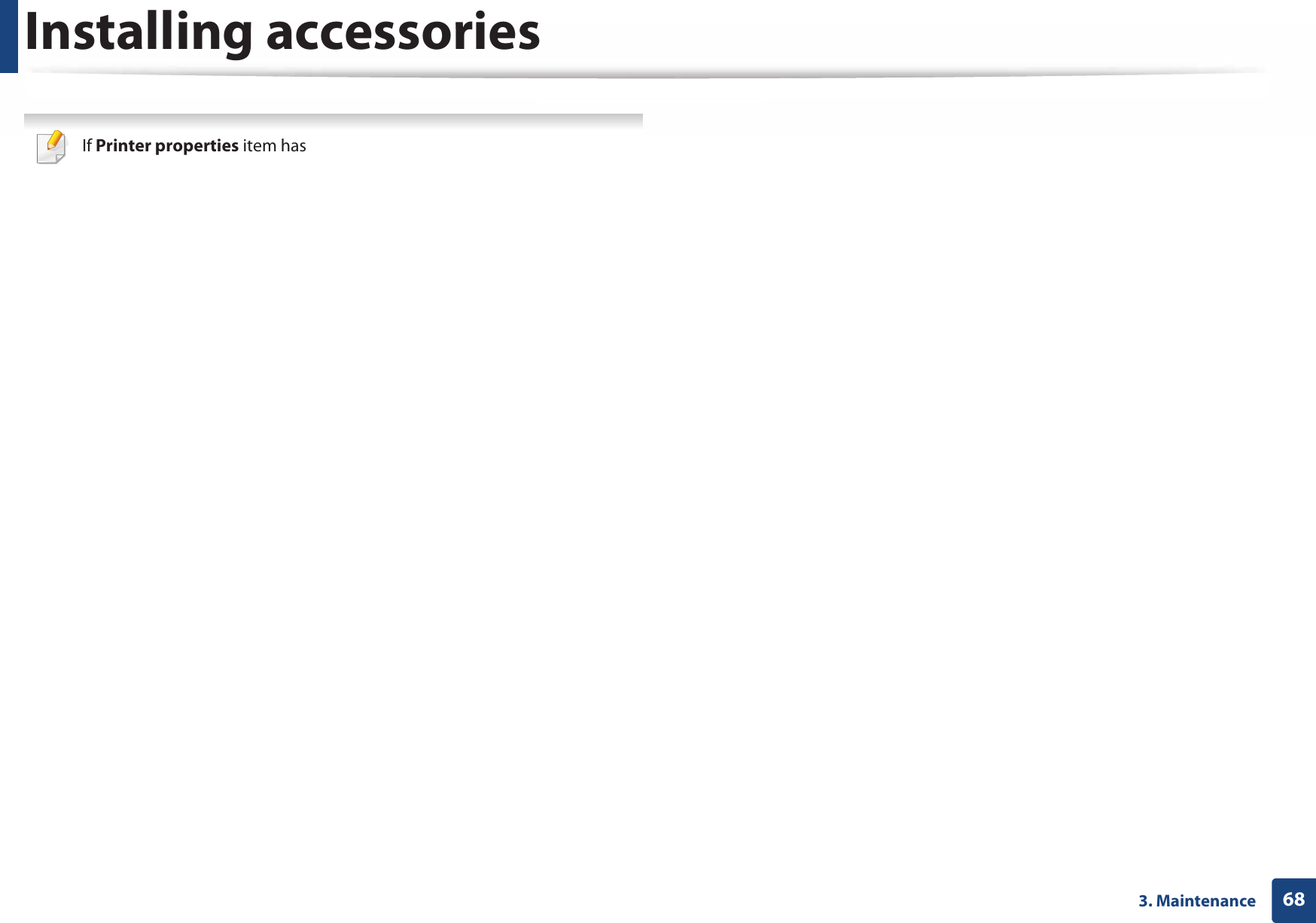 Installing accessories683. Maintenance If Printer properties item has ▶ mark, you can select other printer drivers connected with selected printer. 5  Select Device Options. The Properties window may differ depending on the driver or operating system you are using. 6  Select the appropriate option. Some menus may not appear in the display depending on options or models. if so, it is not applicable to your machine. •Tray Options: Select the optional tray you installed. You can select the tray. •Storage Options: Select the optional memory you installed. If this feature is checked, you can select the Print Mode.•Printer Configuration: Select the printer language for the print job. •Administrator Settings: You can select the Printer Status and EMF Spooling.•Admin Job Accounting: Allows you to associate user and account identification information with each document you print.-User permission: If you check this option, only users with user permission can start a print job.-Group permission: If you check this option, only groups with group permission can start a print job. If you want to encrypt job accounting password, check Job Accounting Password Encryption. •Custom Paper Size Settings: You can specify custom paper size.7  Click OK until you exit the Properties or Printer properties window.