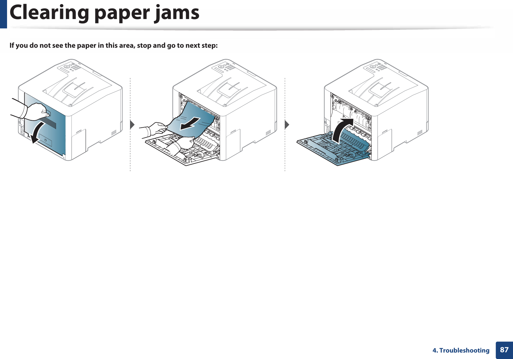 Clearing paper jams874. TroubleshootingIf you do not see the paper in this area, stop and go to next step: