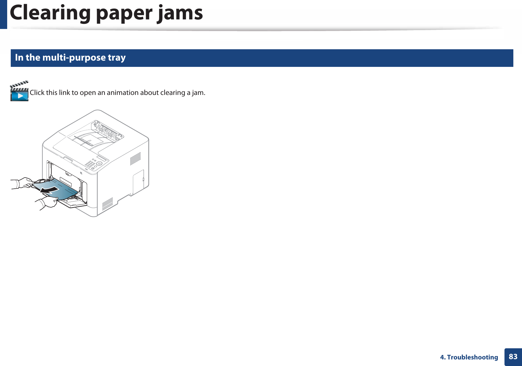 Clearing paper jams834. Troubleshooting3 In the multi-purpose tray  Click this link to open an animation about clearing a jam.