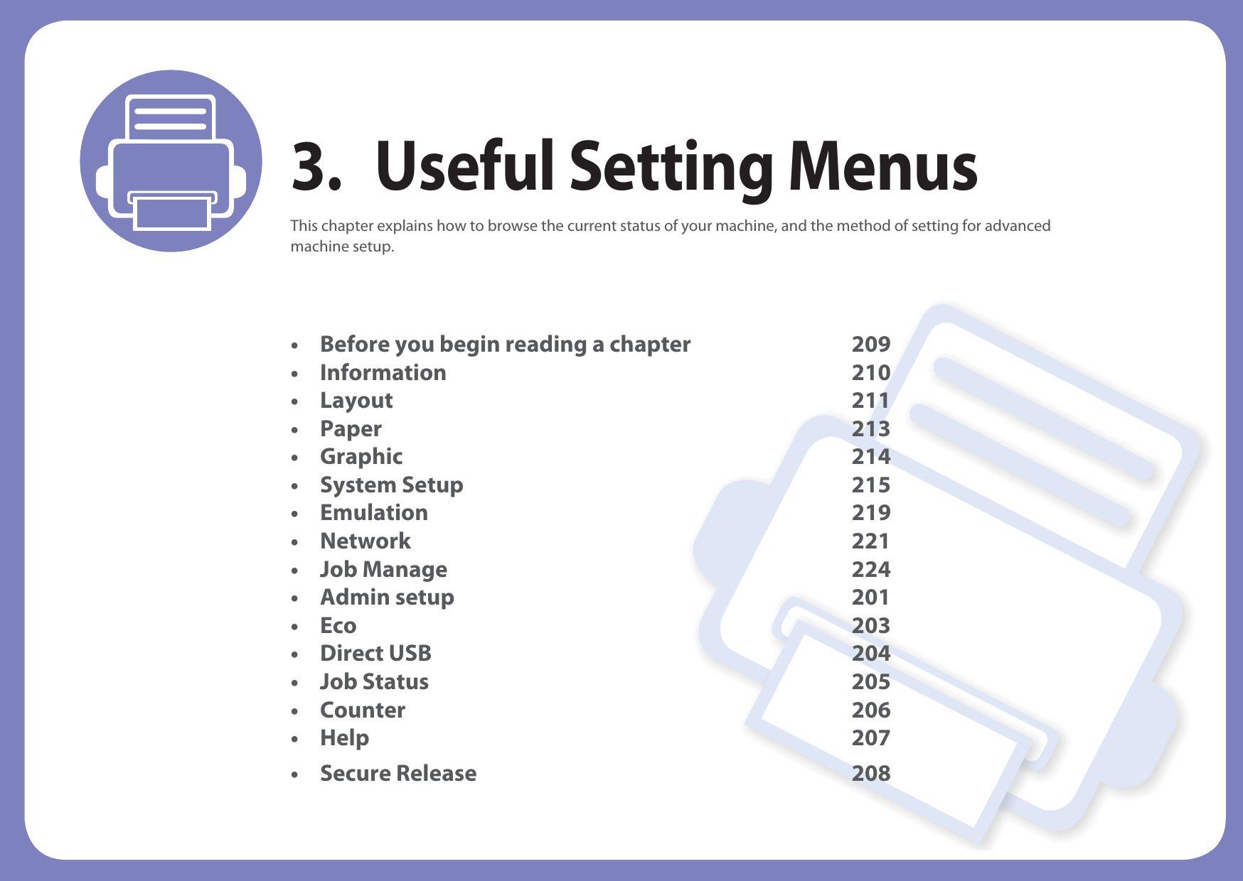 3. Useful Setting MenusThis chapter explains how to browse the current status of your machine, and the method of setting for advanced machine setup. • Before you begin reading a chapter 209• Information 210• Layout 211 • Paper 213• Graphic 214• System Setup 215• Emulation 219• Network 221• Job Manage 224• Admin setup 201• Eco 203• Direct USB 204• Job Status 205• Counter 206• Help 207• Secure Release 208