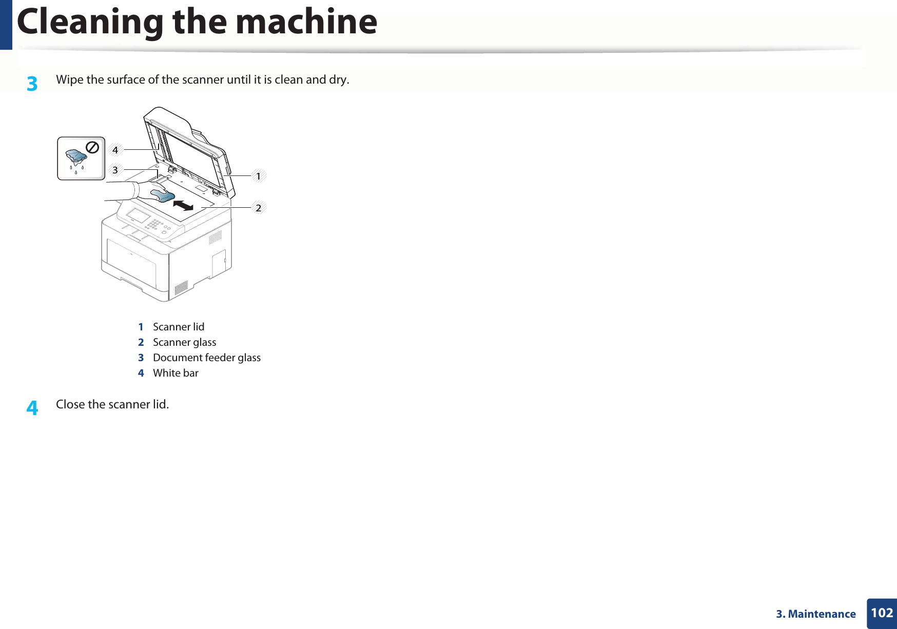 Cleaning the machine1023. Maintenance3  Wipe the surface of the scanner until it is clean and dry.1Scanner lid2Scanner glass3Document feeder glass4White bar4  Close the scanner lid.1234