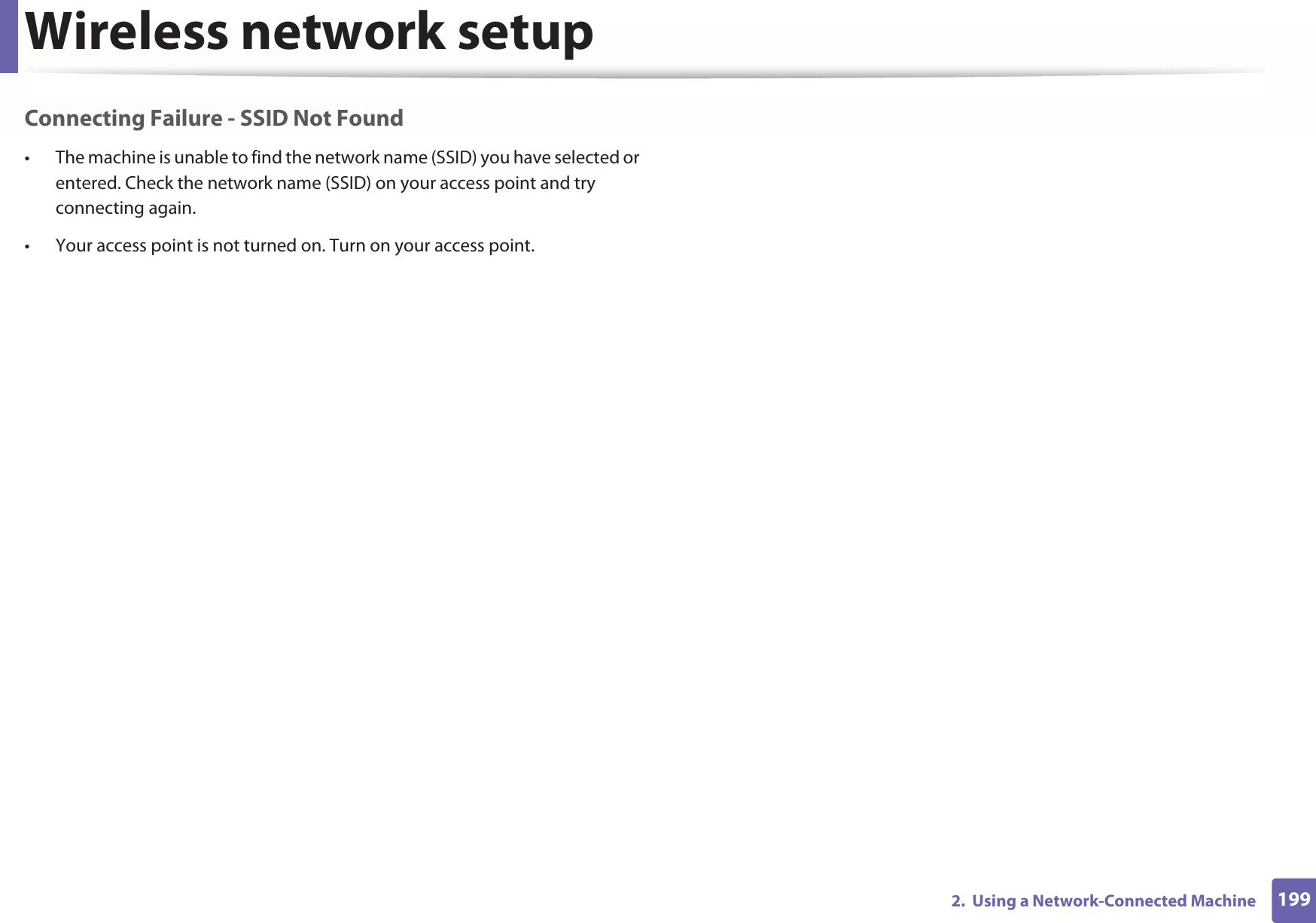 Wireless network setup1992.  Using a Network-Connected MachineConnecting Failure - SSID Not Found• The machine is unable to find the network name (SSID) you have selected or entered. Check the network name (SSID) on your access point and try connecting again. • Your access point is not turned on. Turn on your access point.