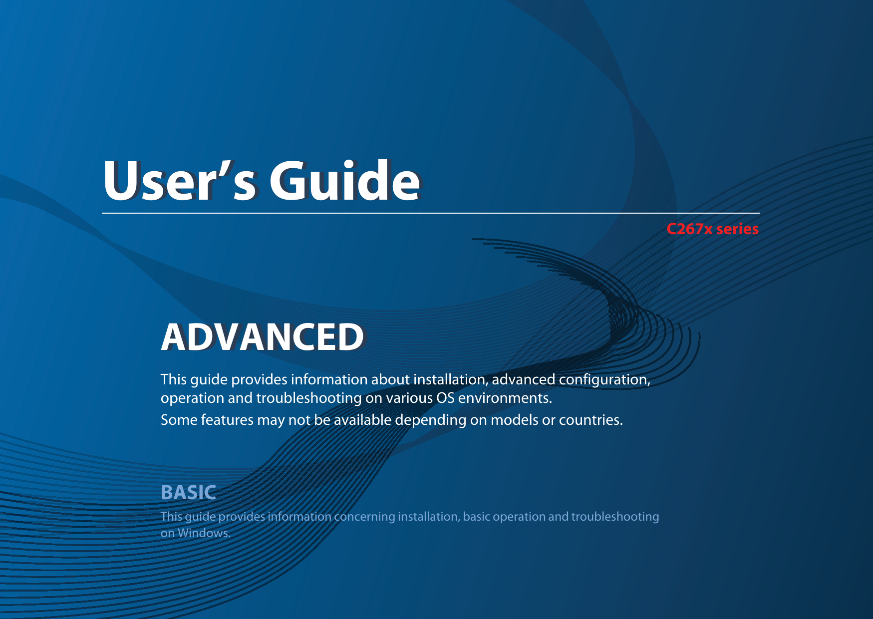 ADVANCEDUser’s GuideC267x seriesADVANCEDUser’s GuideThis guide provides information about installation, advanced configuration, operation and troubleshooting on various OS environments. Some features may not be available depending on models or countries.BASICThis guide provides information concerning installation, basic operation and troubleshooting on Windows.