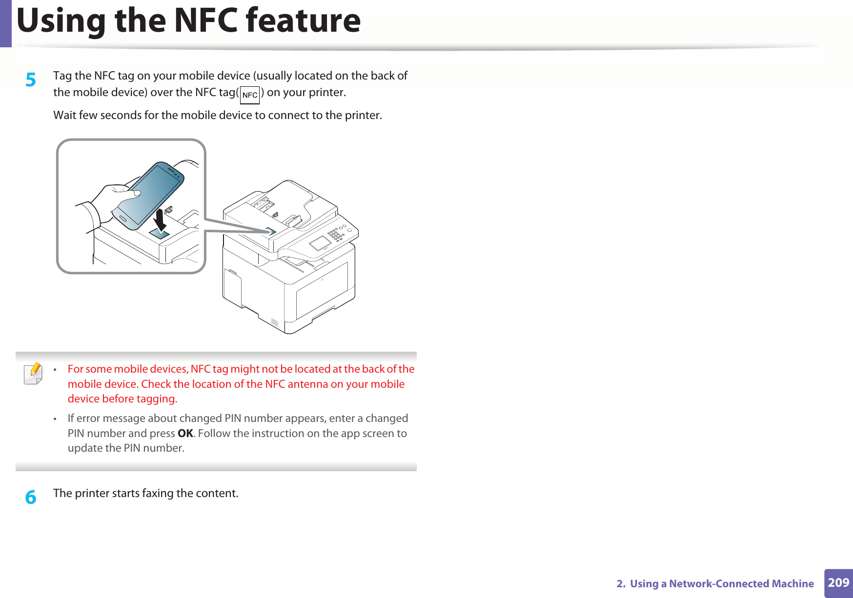 Using the NFC feature2092.  Using a Network-Connected Machine5  Tag the NFC tag on your mobile device (usually located on the back of the mobile device) over the NFC tag( ) on your printer.Wait few seconds for the mobile device to connect to the printer. •For some mobile devices, NFC tag might not be located at the back of the mobile device. Check the location of the NFC antenna on your mobile device before tagging.• If error message about changed PIN number appears, enter a changed PIN number and press OK. Follow the instruction on the app screen to update the PIN number.  6  The printer starts faxing the content.