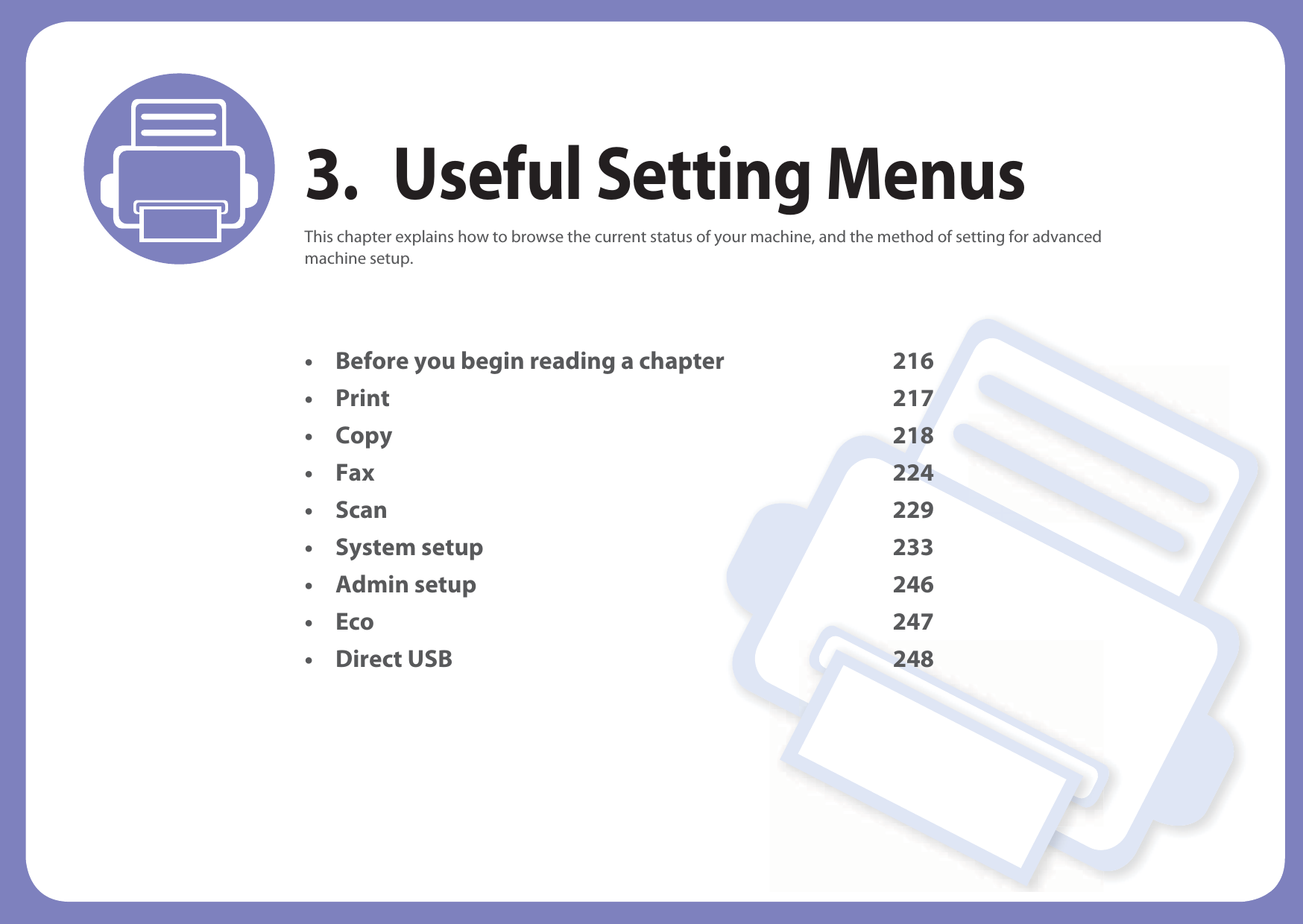 3. Useful Setting MenusThis chapter explains how to browse the current status of your machine, and the method of setting for advanced machine setup. • Before you begin reading a chapter 216• Print 217• Copy 218• Fax 224• Scan 229• System setup 233 • Admin setup 246• Eco 247• Direct USB 248