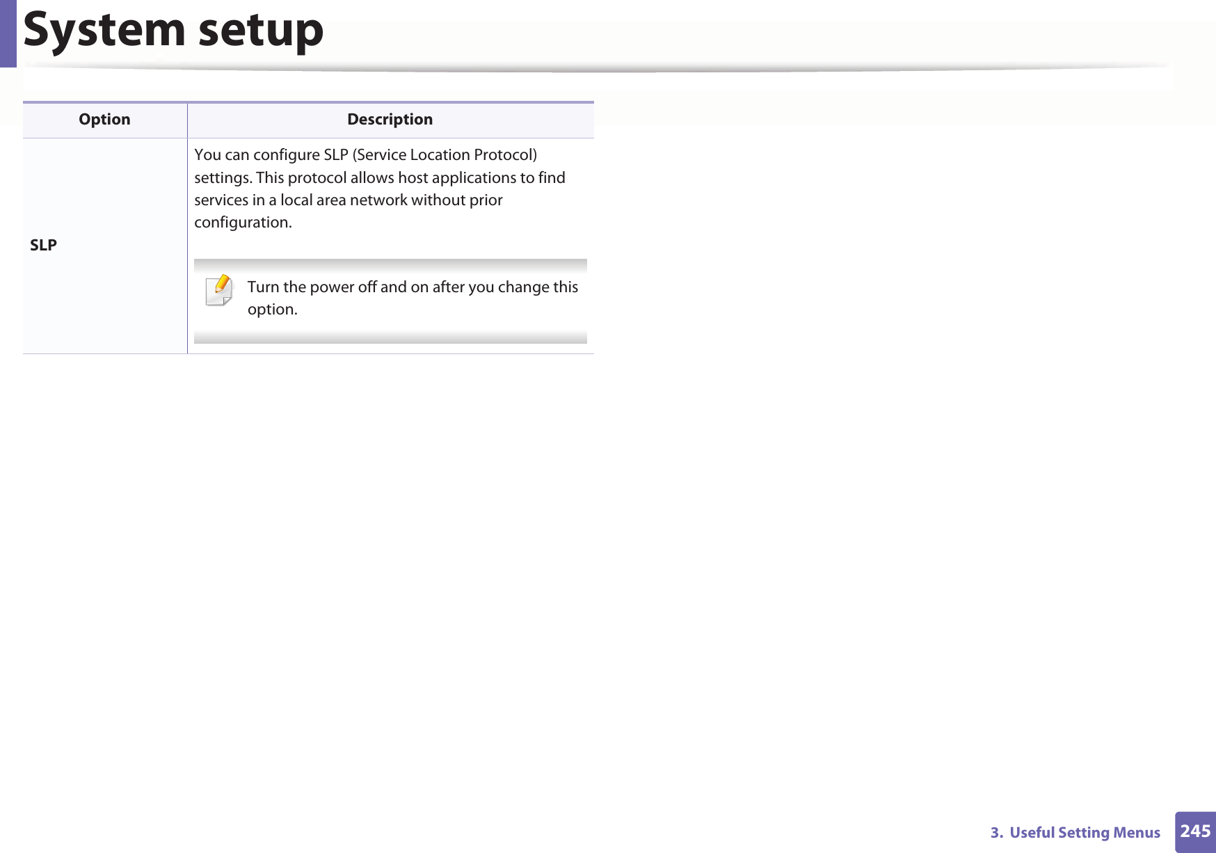 System setup2453.  Useful Setting MenusSLPYou can configure SLP (Service Location Protocol) settings. This protocol allows host applications to find services in a local area network without prior configuration. Turn the power off and on after you change this option. Option Description