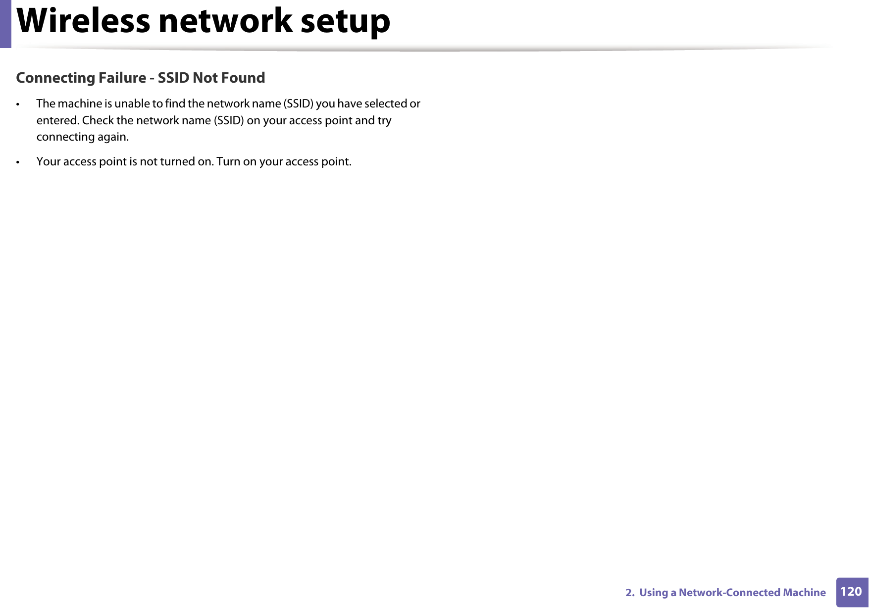Wireless network setup1202.  Using a Network-Connected MachineConnecting Failure - SSID Not Found&bull; The machine is unable to find the network name (SSID) you have selected or entered. Check the network name (SSID) on your access point and try connecting again. &bull; Your access point is not turned on. Turn on your access point.