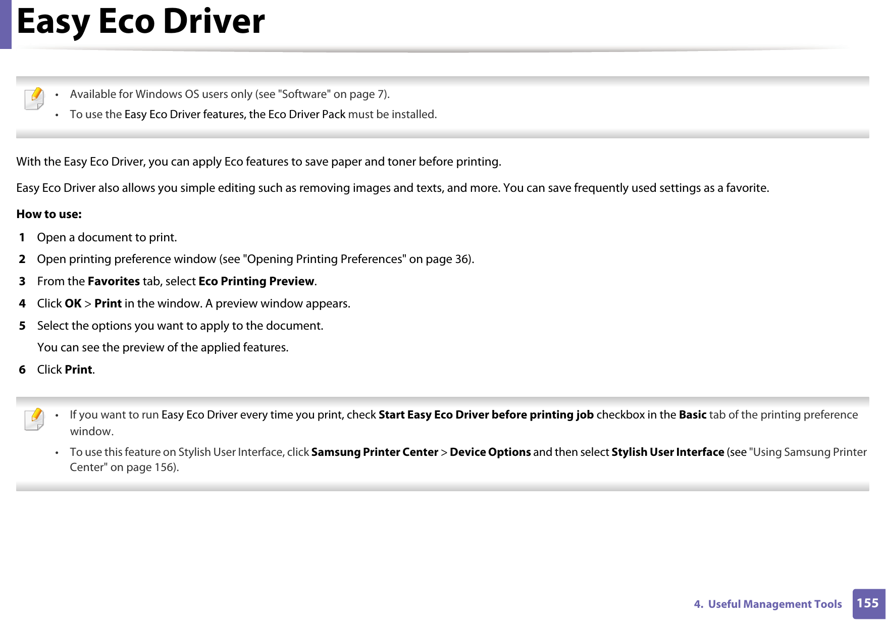 1554.  Useful Management ToolsEasy Eco Driver &bull; Available for Windows OS users only (see "Software" on page 7).&bull; To use the Easy Eco Driver features, the Eco Driver Pack must be installed. With the Easy Eco Driver, you can apply Eco features to save paper and toner before printing. Easy Eco Driver also allows you simple editing such as removing images and texts, and more. You can save frequently used settings as a favorite.How to use: 1  Open a document to print.2  Open printing preference window (see "Opening Printing Preferences" on page 36).3  From the Favorites tab, select Eco Printing Preview.4  Click OK > Print in the window. A preview window appears.5  Select the options you want to apply to the document.You can see the preview of the applied features.6  Click Print. &bull;If you want to run Easy Eco Driver every time you print, check Start Easy Eco Driver before printing job checkbox in the Basic tab of the printing preference window.&bull; To use this feature on Stylish User Interface, click Samsung Printer Center > Device Options and then select Stylish User Interface (see "Using Samsung Printer Center" on page 156). 