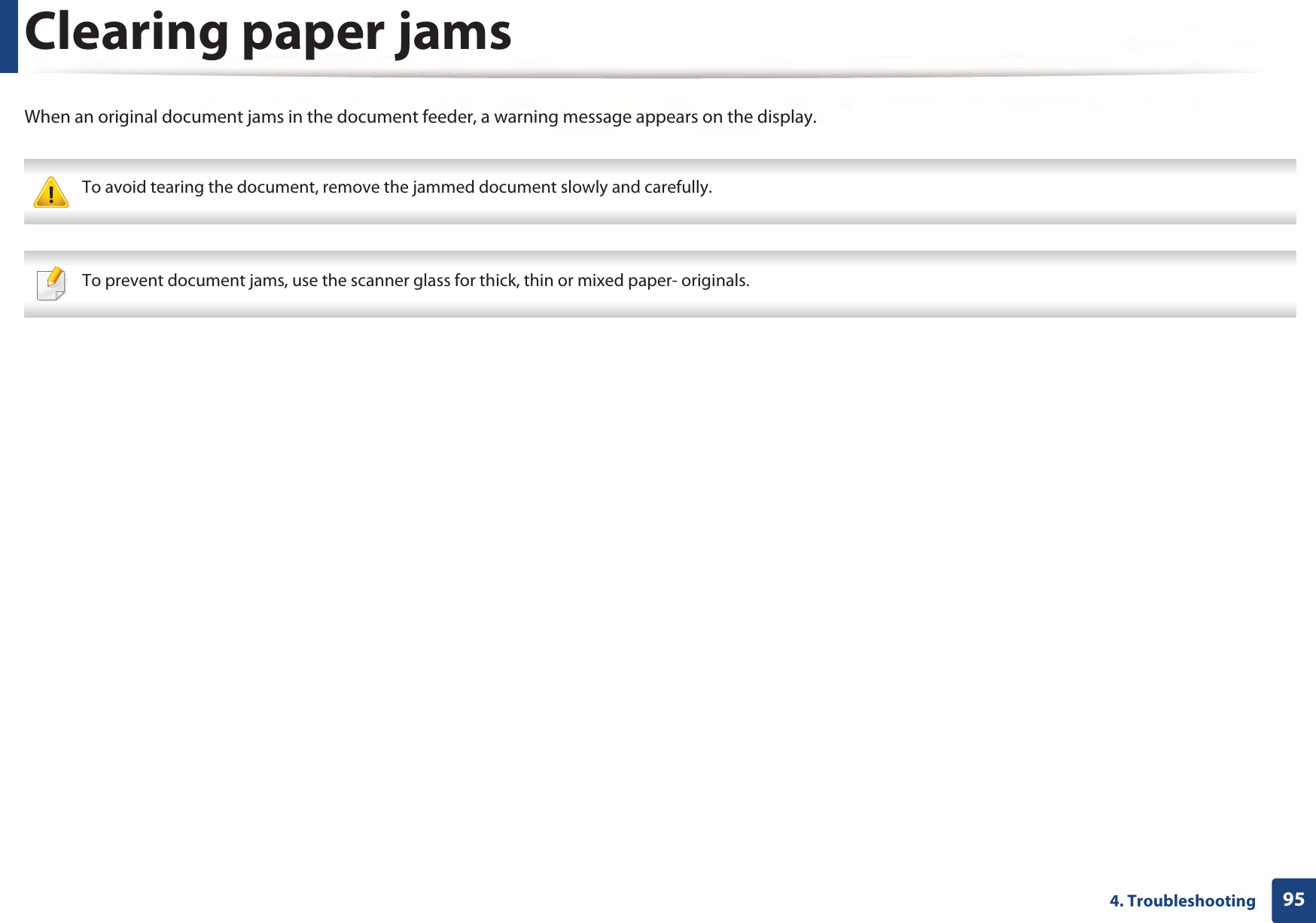 954. TroubleshootingClearing paper jamsWhen an original document jams in the document feeder, a warning message appears on the display. To avoid tearing the document, remove the jammed document slowly and carefully.  To prevent document jams, use the scanner glass for thick, thin or mixed paper- originals. 