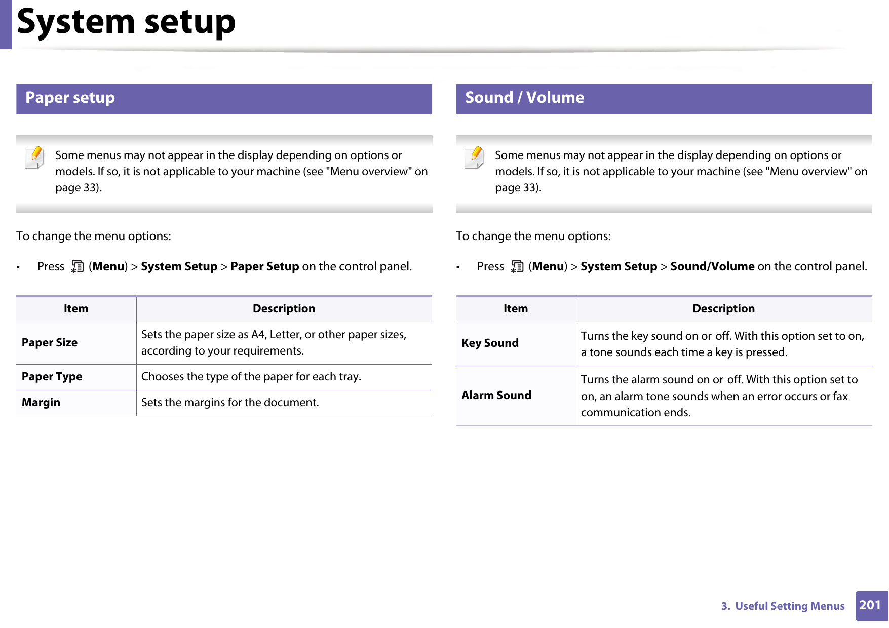 System setup2013.  Useful Setting Menus10 Paper setup Some menus may not appear in the display depending on options or models. If so, it is not applicable to your machine (see &quot;Menu overview&quot; on page 33). To change the menu options:• Press  (Menu) &gt; System Setup &gt; Paper Setup on the control panel.11 Sound / Volume Some menus may not appear in the display depending on options or models. If so, it is not applicable to your machine (see &quot;Menu overview&quot; on page 33). To change the menu options:• Press  (Menu) &gt; System Setup &gt; Sound/Volume on the control panel.Item DescriptionPaper Size Sets the paper size as A4, Letter, or other paper sizes, according to your requirements.Paper Type Chooses the type of the paper for each tray.Margin Sets the margins for the document.Item DescriptionKey Sound Turns the key sound on or off. With this option set to on, a tone sounds each time a key is pressed.Alarm SoundTurns the alarm sound on or off. With this option set to on, an alarm tone sounds when an error occurs or fax communication ends.