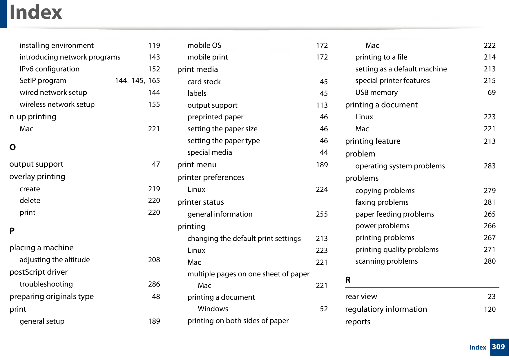 Index309Indexinstalling environment 119introducing network programs 143IPv6 configuration 152SetIP program 144, 145, 165wired network setup 144wireless network setup 155n-up printingMac 221Ooutput support 47overlay printingcreate 219delete 220print 220Pplacing a machineadjusting the altitude 208postScript drivertroubleshooting 286preparing originals type 48printgeneral setup 189mobile OS 172mobile print 172print mediacard stock 45labels 45output support 113preprinted paper 46setting the paper size 46setting the paper type 46special media 44print menu 189printer preferencesLinux 224printer statusgeneral information 255printingchanging the default print settings 213Linux 223Mac 221multiple pages on one sheet of paperMac 221printing a documentWindows 52printing on both sides of paperMac 222printing to a file 214setting as a default machine 213special printer features 215USB memory 69printing a documentLinux 223Mac 221printing feature 213problemoperating system problems 283problemscopying problems 279faxing problems 281paper feeding problems 265power problems 266printing problems 267printing quality problems 271scanning problems 280Rrear view 23regulatiory information 120reports
