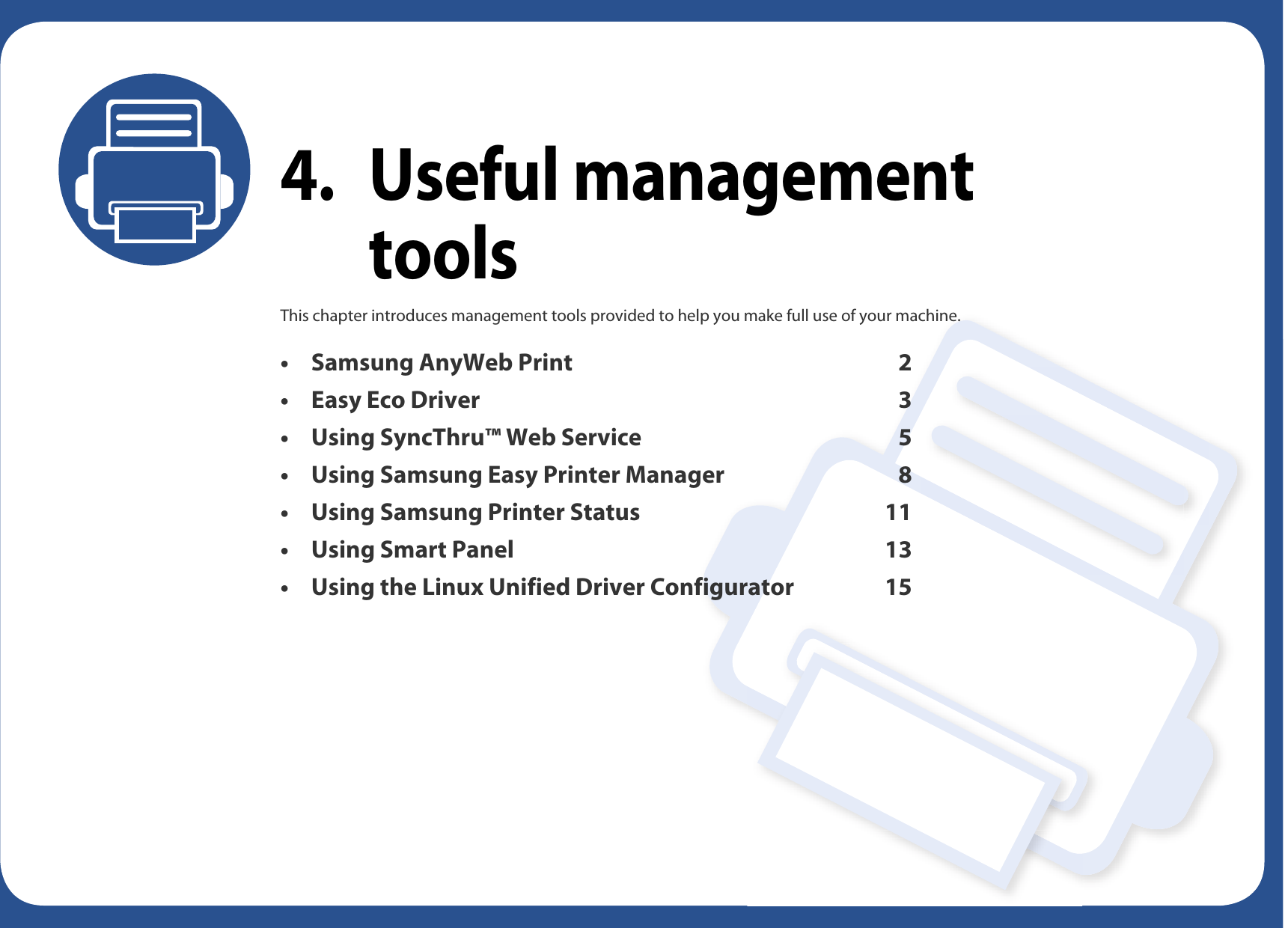 4. Useful management toolsThis chapter introduces management tools provided to help you make full use of your machine. • Samsung AnyWeb Print 2• Easy Eco Driver 3• Using SyncThru™ Web Service 5• Using Samsung Easy Printer Manager 8 • Using Samsung Printer Status 11• Using Smart Panel 13• Using the Linux Unified Driver Configurator 15