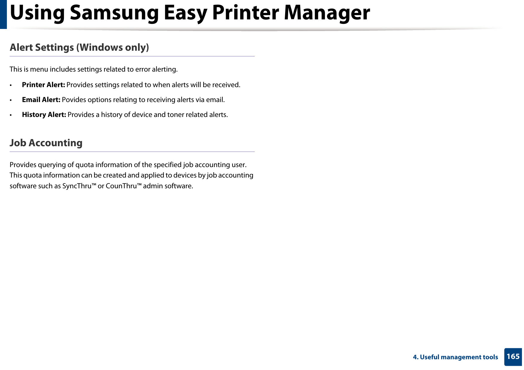 Using Samsung Easy Printer Manager1654. Useful management toolsAlert Settings (Windows only)This is menu includes settings related to error alerting. •Printer Alert: Provides settings related to when alerts will be received.•Email Alert: Povides options relating to receiving alerts via email.•History Alert: Provides a history of device and toner related alerts.Job AccountingProvides querying of quota information of the specified job accounting user. This quota information can be created and applied to devices by job accounting software such as SyncThru™ or CounThru™ admin software.