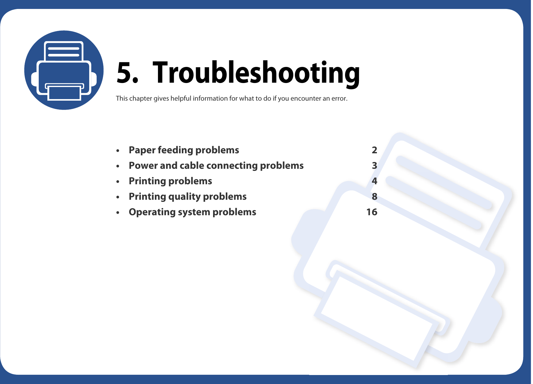 5. TroubleshootingThis chapter gives helpful information for what to do if you encounter an error.• Paper feeding problems 2• Power and cable connecting problems 3•Printing problems 4• Printing quality problems 8• Operating system problems 16