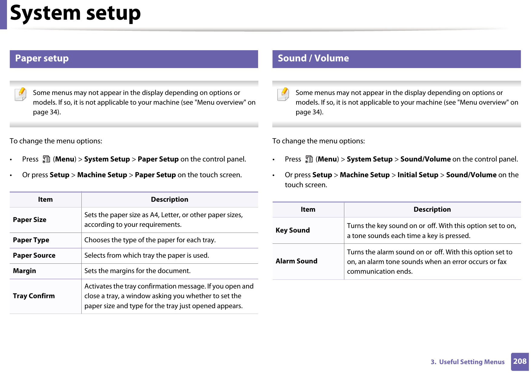 System setup2083.  Useful Setting Menus9 Paper setup Some menus may not appear in the display depending on options or models. If so, it is not applicable to your machine (see &quot;Menu overview&quot; on page 34). To change the menu options:• Press  (Menu) &gt; System Setup &gt; Paper Setup on the control panel.• Or press Setup &gt; Machine Setup &gt; Paper Setup on the touch screen.10 Sound / Volume Some menus may not appear in the display depending on options or models. If so, it is not applicable to your machine (see &quot;Menu overview&quot; on page 34). To change the menu options:• Press  (Menu) &gt; System Setup &gt; Sound/Volume on the control panel.• Or press Setup &gt; Machine Setup &gt; Initial Setup &gt; Sound/Volume on the touch screen.Item DescriptionPaper Size Sets the paper size as A4, Letter, or other paper sizes, according to your requirements.Paper Type Chooses the type of the paper for each tray.Paper Source Selects from which tray the paper is used.Margin Sets the margins for the document.Tray ConfirmActivates the tray confirmation message. If you open and close a tray, a window asking you whether to set the paper size and type for the tray just opened appears.Item DescriptionKey Sound Turns the key sound on or off. With this option set to on, a tone sounds each time a key is pressed.Alarm SoundTurns the alarm sound on or off. With this option set to on, an alarm tone sounds when an error occurs or fax communication ends.