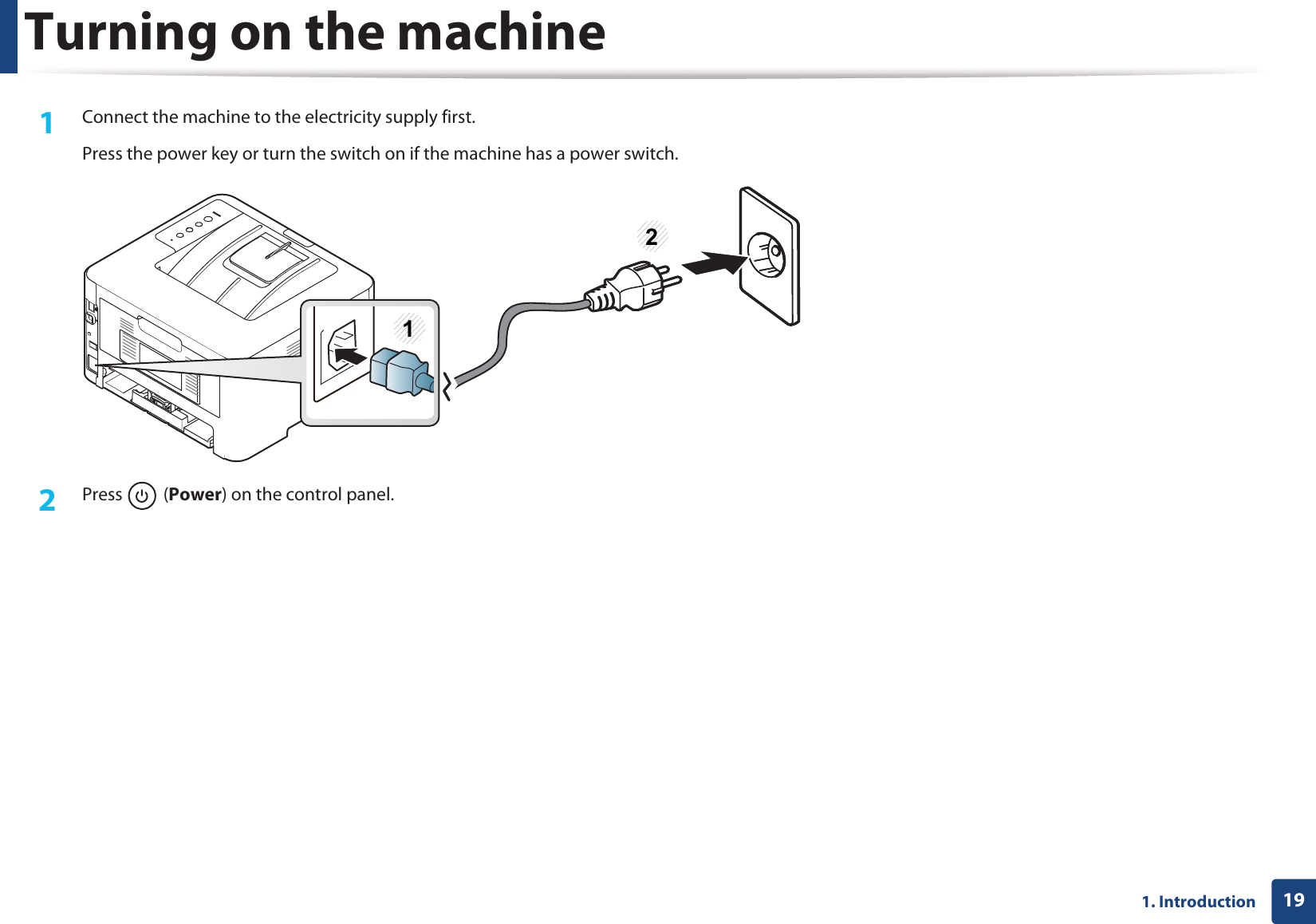 191. IntroductionTurning on the machine1Connect the machine to the electricity supply first.Press the power key or turn the switch on if the machine has a power switch.2  Press  (Power) on the control panel.12