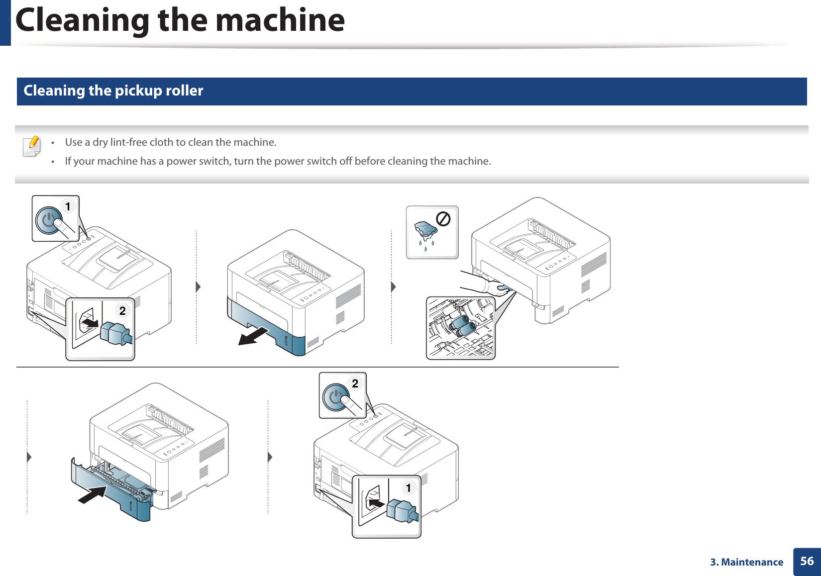 Cleaning the machine563. Maintenance11 Cleaning the pickup roller • Use a dry lint-free cloth to clean the machine.• If your machine has a power switch, turn the power switch off before cleaning the machine. 1212