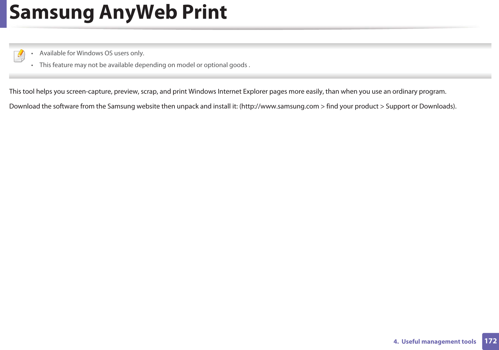 1724.  Useful management toolsSamsung AnyWeb Print • Available for Windows OS users only.• This feature may not be available depending on model or optional goods . This tool helps you screen-capture, preview, scrap, and print Windows Internet Explorer pages more easily, than when you use an ordinary program.Download the software from the Samsung website then unpack and install it: (http://www.samsung.com &gt; find your product &gt; Support or Downloads).