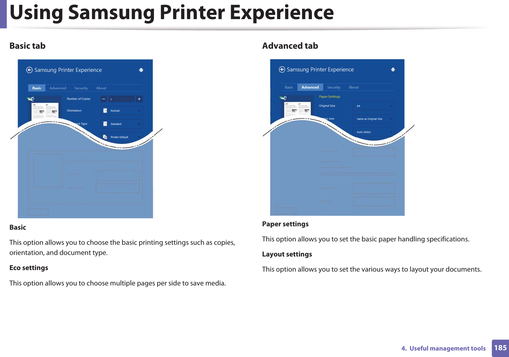 Using Samsung Printer Experience1854.  Useful management toolsBasic tabBasicThis option allows you to choose the basic printing settings such as copies, orientation, and document type.Eco settingsThis option allows you to choose multiple pages per side to save media.Advanced tabPaper settingsThis option allows you to set the basic paper handling specifications.Layout settingsThis option allows you to set the various ways to layout your documents.
