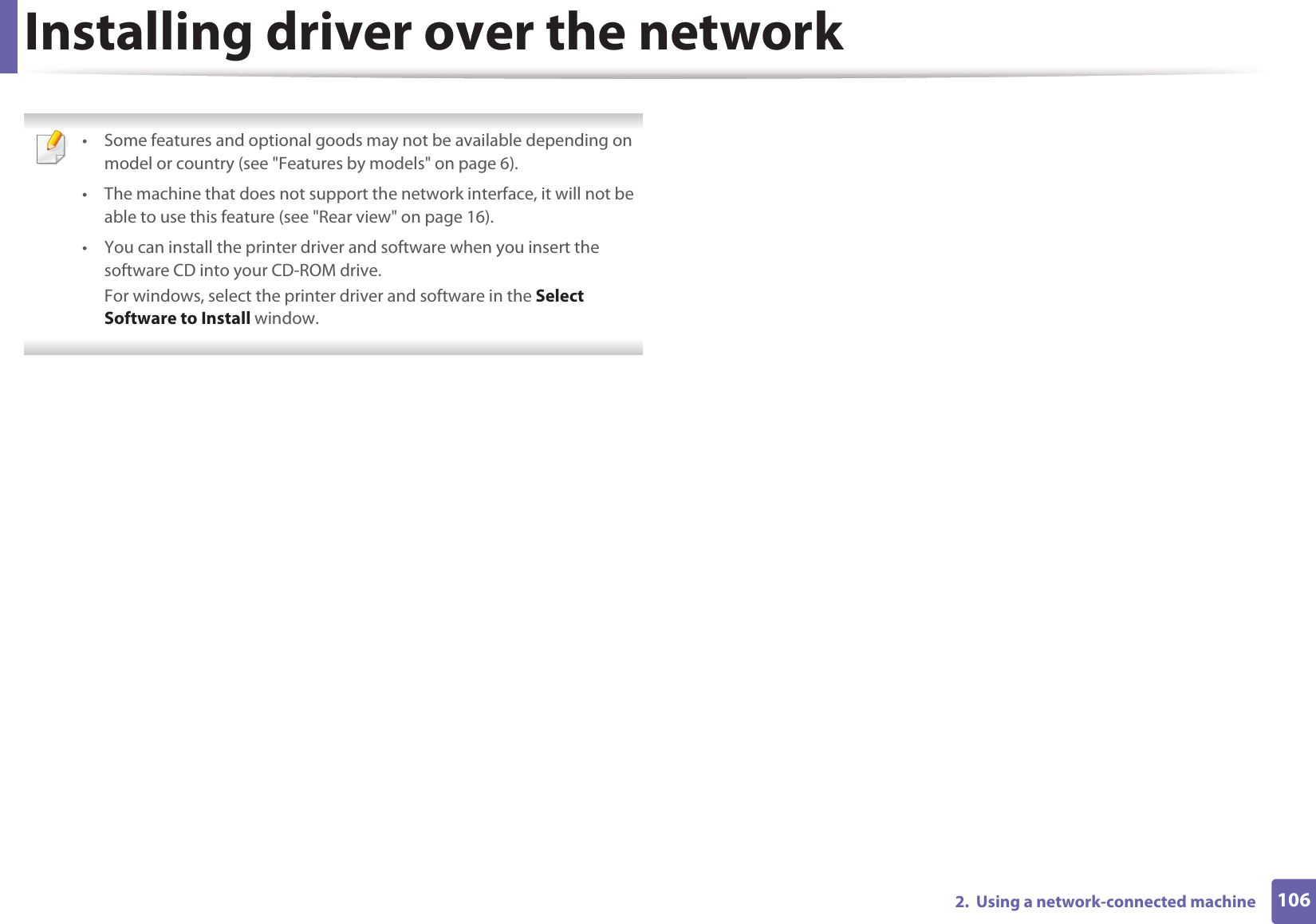 1062.  Using a network-connected machineInstalling driver over the network • Some features and optional goods may not be available depending on model or country (see &quot;Features by models&quot; on page 6).• The machine that does not support the network interface, it will not be able to use this feature (see &quot;Rear view&quot; on page 16).• You can install the printer driver and software when you insert the software CD into your CD-ROM drive.For windows, select the printer driver and software in the Select Software to Install window. 