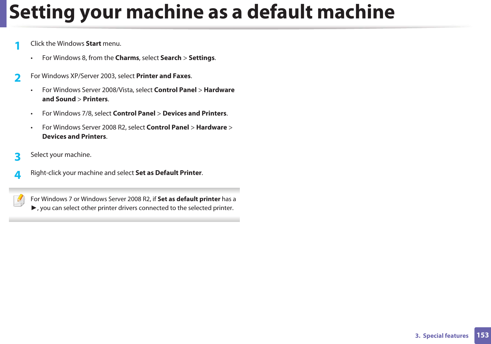 1533.  Special featuresSetting your machine as a default machine1Click the Windows Start menu.• For Windows 8, from the Charms, select Search &gt; Settings.2  For Windows XP/Server 2003, select Printer and Faxes. • For Windows Server 2008/Vista, select Control Panel &gt; Hardware and Sound &gt; Printers. • For Windows 7/8, select Control Panel &gt; Devices and Printers. • For Windows Server 2008 R2, select Control Panel &gt; Hardware &gt; Devices and Printers. 3  Select your machine.4  Right-click your machine and select Set as Default Printer. For Windows 7 or Windows Server 2008 R2, if Set as default printer has a Ź, you can select other printer drivers connected to the selected printer. 