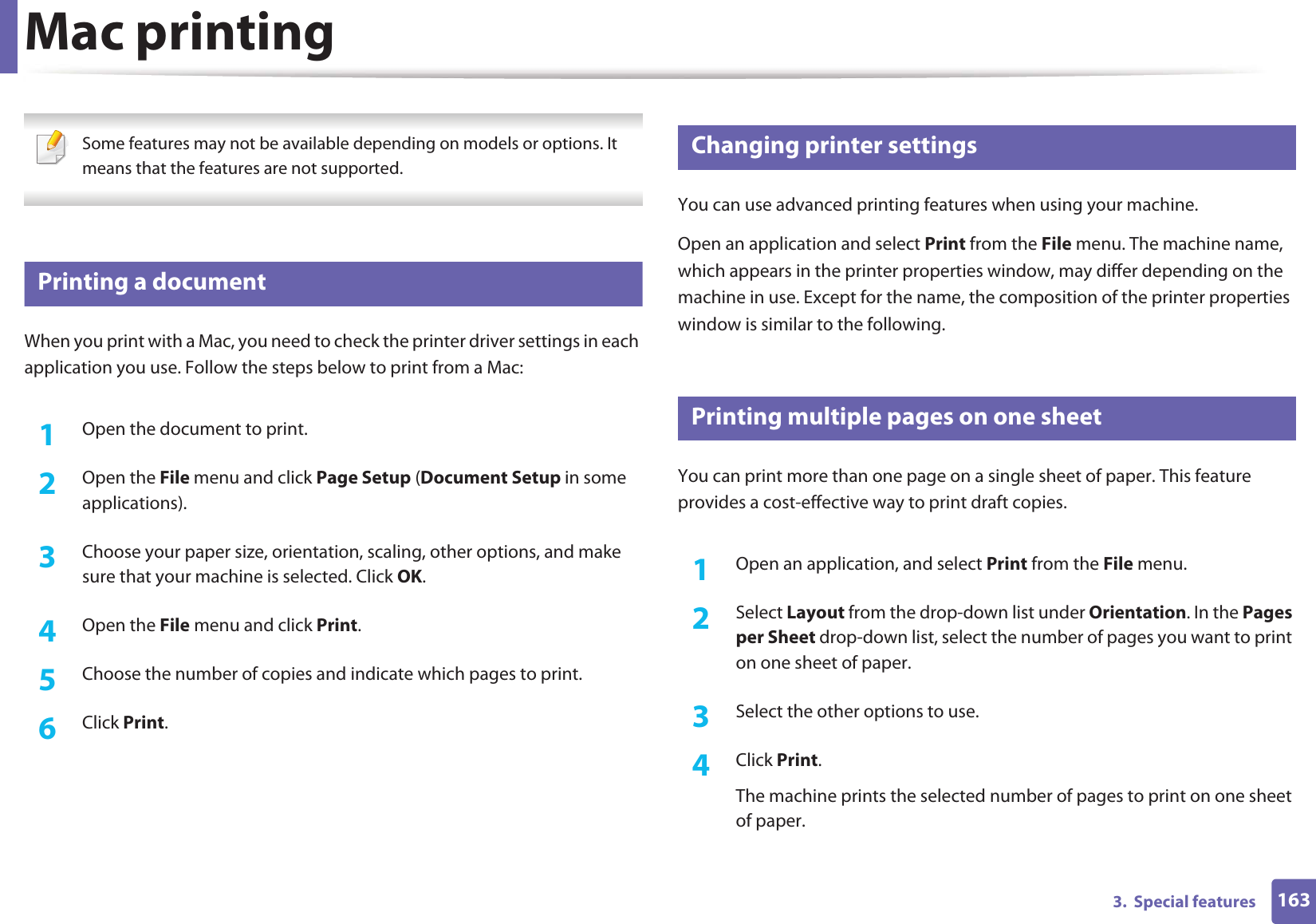 1633.  Special featuresMac printing Some features may not be available depending on models or options. It means that the features are not supported. 6 Printing a documentWhen you print with a Mac, you need to check the printer driver settings in each application you use. Follow the steps below to print from a Mac:1Open the document to print.2  Open the File menu and click Page Setup (Document Setup in some applications).3  Choose your paper size, orientation, scaling, other options, and make sure that your machine is selected. Click OK.4  Open the File menu and click Print. 5  Choose the number of copies and indicate which pages to print. 6  Click Print.7 Changing printer settingsYou can use advanced printing features when using your machine.Open an application and select Print from the File menu. The machine name, which appears in the printer properties window, may differ depending on the machine in use. Except for the name, the composition of the printer properties window is similar to the following.8 Printing multiple pages on one sheet You can print more than one page on a single sheet of paper. This feature provides a cost-effective way to print draft copies.1Open an application, and select Print from the File menu.2  Select Layout from the drop-down list under Orientation. In the Pages per Sheet drop-down list, select the number of pages you want to print on one sheet of paper.3  Select the other options to use.4  Click Print. The machine prints the selected number of pages to print on one sheet of paper.