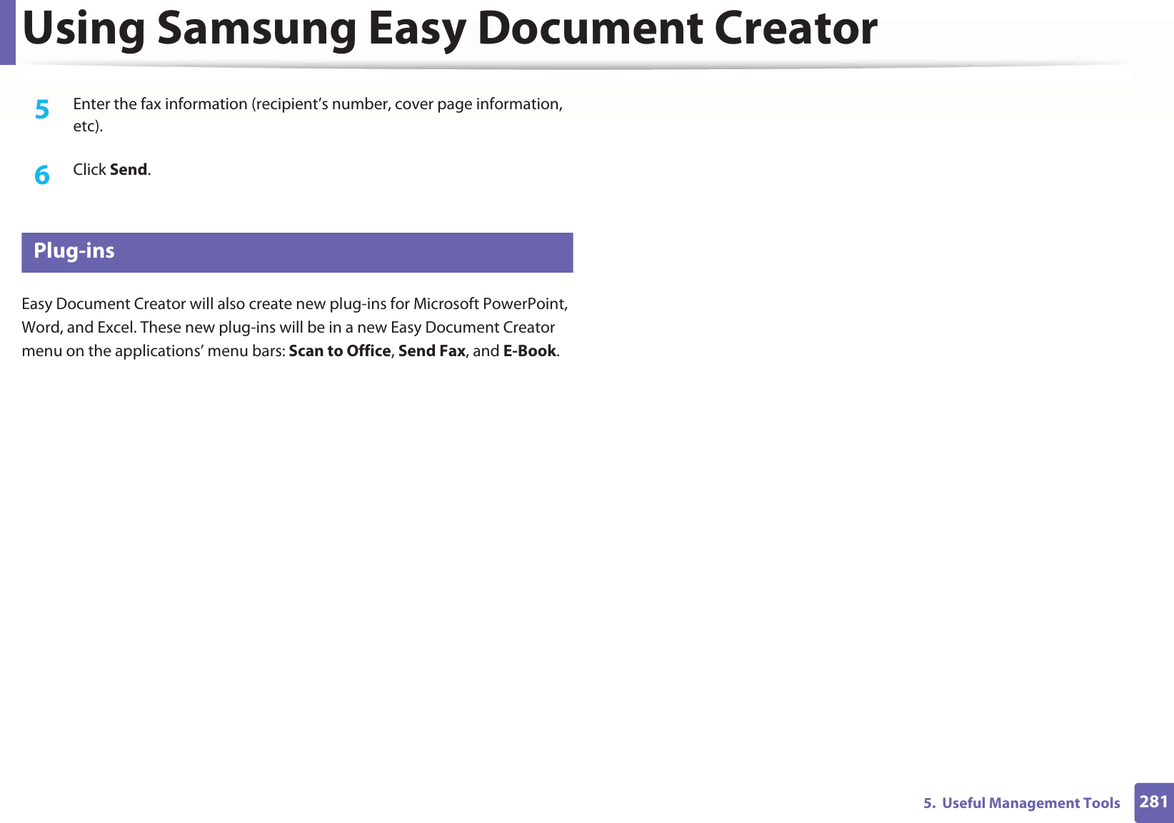 Using Samsung Easy Document Creator2815.  Useful Management Tools5  Enter the fax information (recipient’s number, cover page information, etc).6  Click Send.7 Plug-insEasy Document Creator will also create new plug-ins for Microsoft PowerPoint, Word, and Excel. These new plug-ins will be in a new Easy Document Creator menu on the applications’ menu bars: Scan to Office, Send Fax, and E-Book.